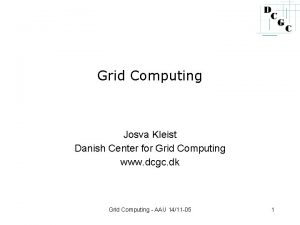 Grid Computing Josva Kleist Danish Center for Grid