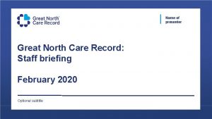 Name of presenter Great North Care Record Staff