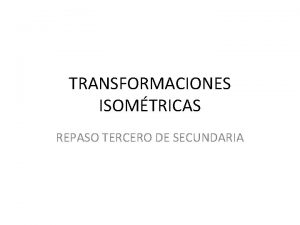 TRANSFORMACIONES ISOMTRICAS REPASO TERCERO DE SECUNDARIA INDICACIONES Si
