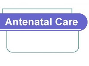 Antenatal Care Definition of Antenatal care comprehensive health