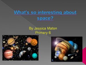 Whats so interesting about space By Jessica Maton