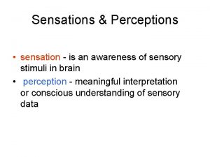 Sensations Perceptions sensation is an awareness of sensory