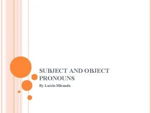 SUBJECT AND OBJECT PRONOUNS By Lacio Miranda SUBJECT