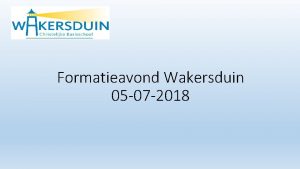 Formatieavond Wakersduin 05 07 2018 Welkom Demonstratie nieuw