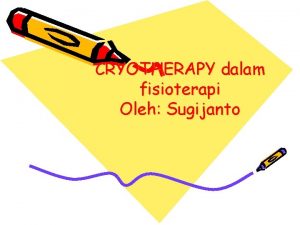 CRYOTHERAPY dalam fisioterapi Oleh Sugijanto TUJUAN INSTRUKSIONAL Mahasiswa