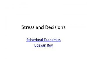 Stress and Decisions Behavioral Economics Udayan Roy Stress