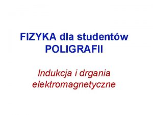 FIZYKA dla studentw POLIGRAFII Indukcja i drgania elektromagnetyczne