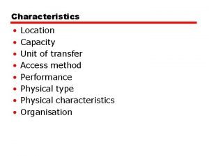 Characteristics Location Capacity Unit of transfer Access method
