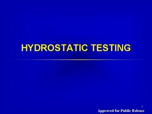 HYDROSTATIC TESTING 1 Approved for Public Release Hydrostatic
