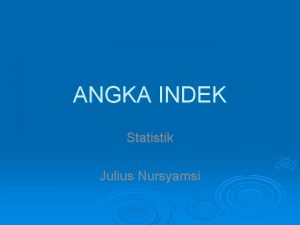 ANGKA INDEK Statistik Julius Nursyamsi Pendahuluan Digunakan untuk