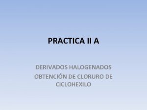 PRACTICA II A DERIVADOS HALOGENADOS OBTENCIN DE CLORURO