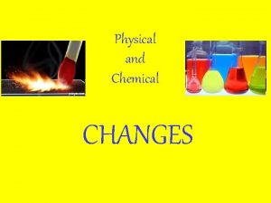 Physical and Chemical CHANGES Physical changes are all