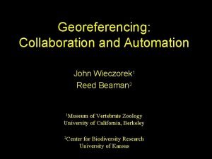 Georeferencing Collaboration and Automation John Wieczorek 1 Reed