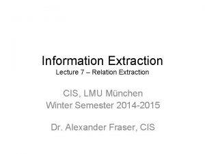Information Extraction Lecture 7 Relation Extraction CIS LMU