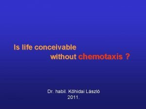 Is life conceivable without chemotaxis Dr habil Khidai