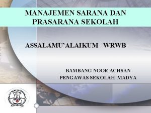 MANAJEMEN SARANA DAN PRASARANA SEKOLAH ASSALAMUALAIKUM WRWB BAMBANG