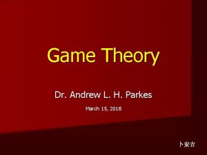 Game Theory Dr Andrew L H Parkes March