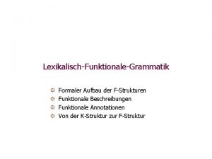 LexikalischFunktionaleGrammatik Formaler Aufbau der FStrukturen Funktionale Beschreibungen Funktionale