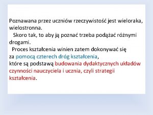 Poznawana przez uczniw rzeczywisto jest wieloraka wielostronna Skoro