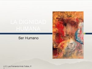 LA DIGNIDAD HUMANA Ser Humano LCC Luis Fernando