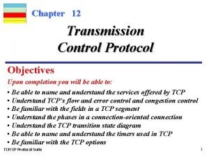 Chapter 12 Transmission Control Protocol Objectives Upon completion