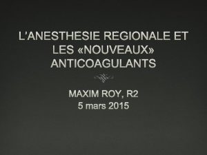 LANESTHSIE RGIONALE ET LES NOUVEAUX ANTICOAGULANTS MAXIM ROY