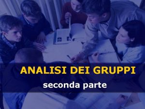 ANALISI DEI GRUPPI seconda parte Argomenti della lezione