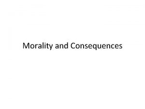 Morality and Consequences Agenda Our Question Different Kinds
