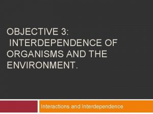 OBJECTIVE 3 INTERDEPENDENCE OF ORGANISMS AND THE ENVIRONMENT