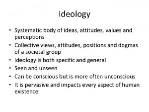 Ideology Systematic body of ideas attitudes values and