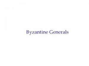 Byzantine Generals Outline r Byzantine generals problem Introduction
