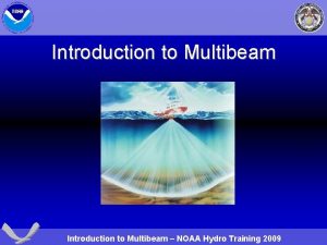 Introduction to Multibeam NOAA Hydro Training 2009 Introduction