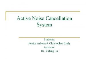 Active Noise Cancellation System Students Jessica Arbona Christopher