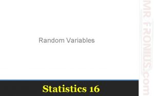 Random Variables Statistics 16 A random variable assumes