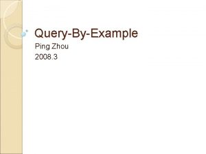 QueryByExample Ping Zhou 2008 3 Introduction to QBE