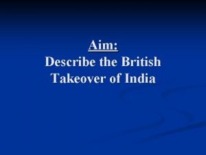 Aim Describe the British Takeover of India British