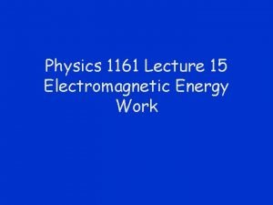 Physics 1161 Lecture 15 Electromagnetic Energy Work Preflight