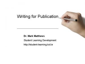 Writing for Publication Dr Mark Matthews Student Learning