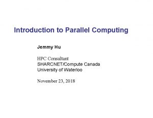 Introduction to Parallel Computing Jemmy Hu HPC Consultant