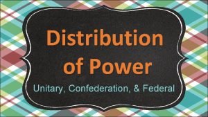 Distribution of Power Unitary Confederation Federal Governments What