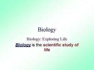 Biology Exploring Life Biology is the scientific study