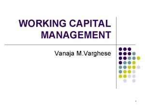 WORKING CAPITAL MANAGEMENT Vanaja M Varghese 1 What