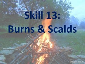 Skill 13 Burns Scalds Learning Intention To equip