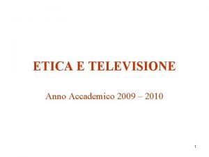 ETICA E TELEVISIONE Anno Accademico 2009 2010 1