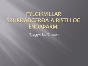 FYLGIKVILLAR SKURAGERA RISTLI OG ENDAARMI Tryggvi Stefnsson httu