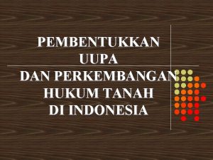 PEMBENTUKKAN UUPA DAN PERKEMBANGAN HUKUM TANAH DI INDONESIA