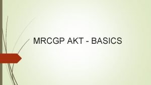 MRCGP AKT BASICS AIMS What is the AKT