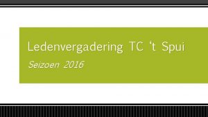 Ledenvergadering TC t Spui Seizoen 2016 Agendapunten Woordje