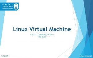 Linux Virtual Machine CSC 227 Operating Systems Fall