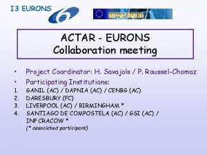 I 3 EURONS ACTAR EURONS Collaboration meeting 1